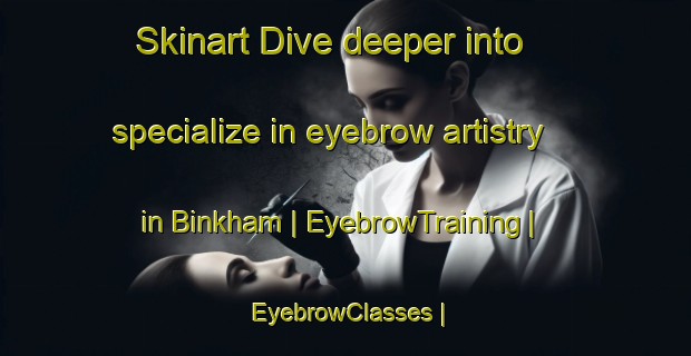 Skinart Dive deeper into specialize in eyebrow artistry in Binkham | EyebrowTraining | EyebrowClasses | SkinartTraining-Canada